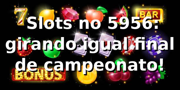 🎰 Slots no 5956: girando igual final de campeonato!