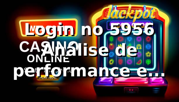Login no 5956 📊 – Análise de performance e métricas